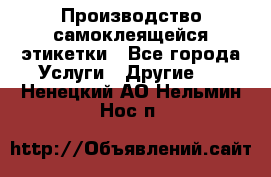 Производство самоклеящейся этикетки - Все города Услуги » Другие   . Ненецкий АО,Нельмин Нос п.